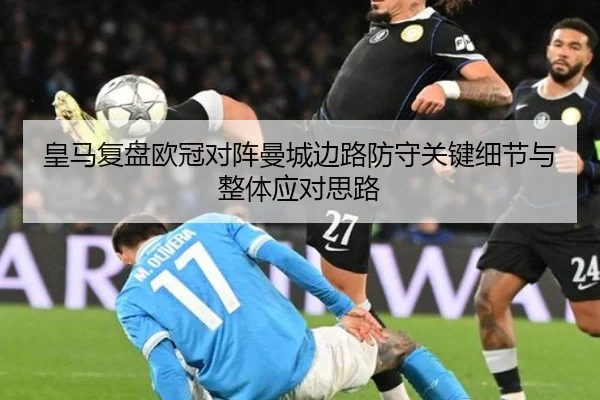 皇马复盘欧冠对阵曼城边路防守关键细节与整体应对思路 - pg