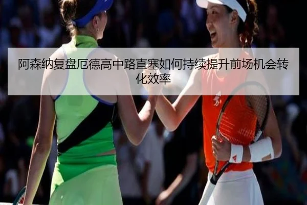 阿森纳复盘厄德高中路直塞如何持续提升前场机会转化效率 - pg