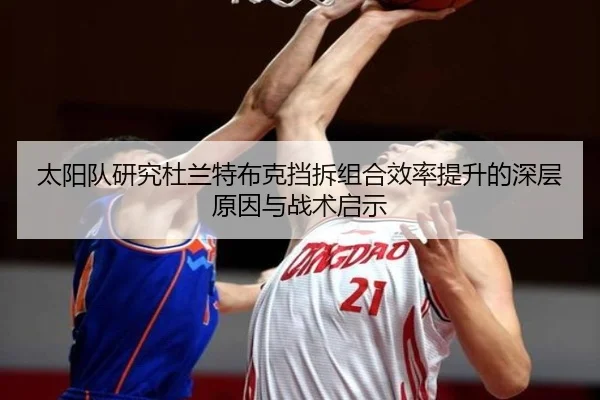 太阳队研究杜兰特布克挡拆组合效率提升的深层原因与战术启示 - pg