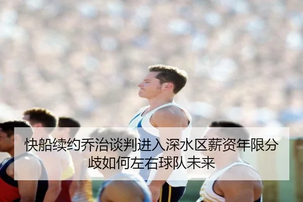 快船续约乔治谈判进入深水区薪资年限分歧如何左右球队未来 - pg