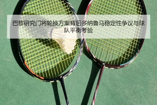 巴黎研究门将轮换方案背后多纳鲁马稳定性争议与球队平衡考验 - pg