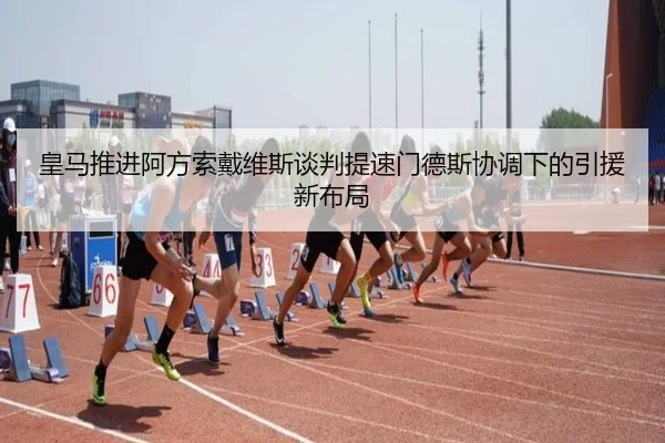 皇马推进阿方索戴维斯谈判提速门德斯协调下的引援新布局 - pg